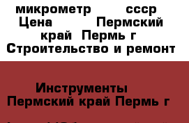 микрометр 50-75 ссср › Цена ­ 800 - Пермский край, Пермь г. Строительство и ремонт » Инструменты   . Пермский край,Пермь г.